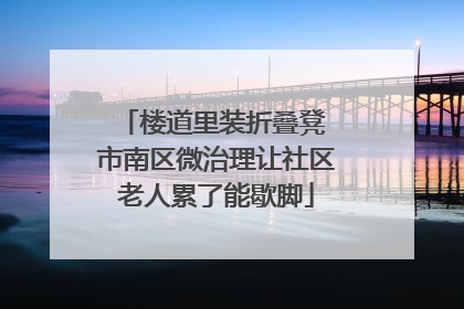 楼道里装折叠凳 市南区微治理让社区老人累了能歇脚