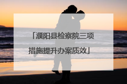 濮阳县检察院三项措施提升办案质效