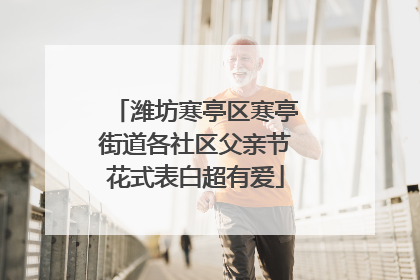 潍坊寒亭区寒亭街道各社区父亲节花式表白超有爱