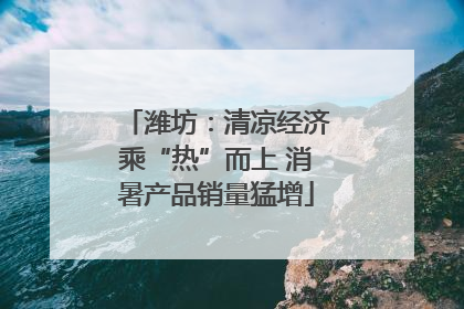 潍坊：清凉经济乘“热”而上 消暑产品销量猛增