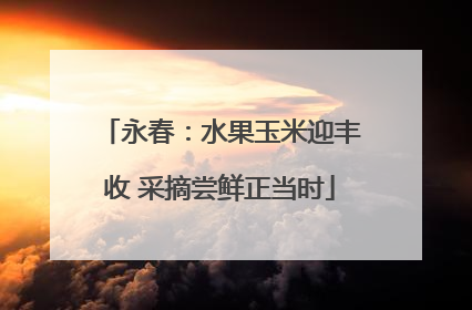 永春：水果玉米迎丰收 采摘尝鲜正当时