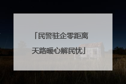 民警驻企零距离 天路暖心解民忧