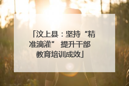 汶上县：坚持“精准滴灌” 提升干部教育培训成效