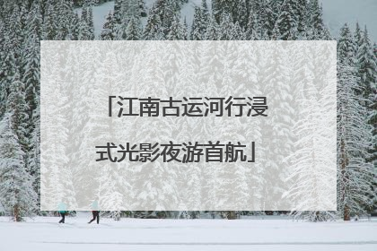 江南古运河行浸式光影夜游首航