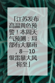 江苏发布高温黄色预警！本周天气预测：局部有大暴雨，8—10级雷暴大风将至