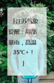 江苏气象提醒：局部暴雨，高温35℃+！