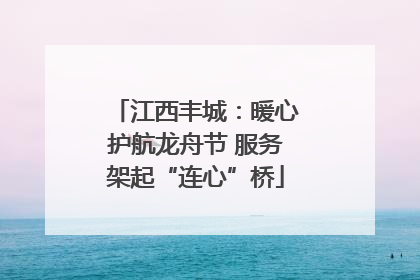 江西丰城：暖心护航龙舟节 服务架起“连心”桥