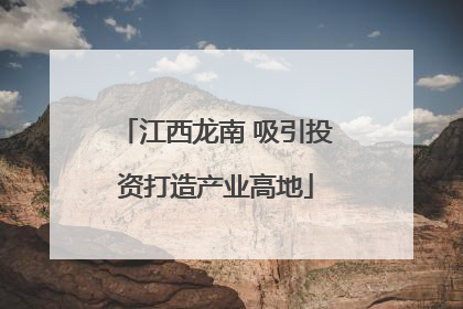 江西龙南 吸引投资打造产业高地