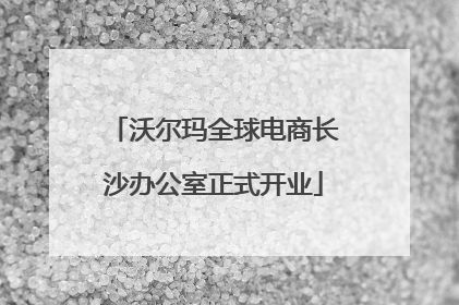 沃尔玛全球电商长沙办公室正式开业