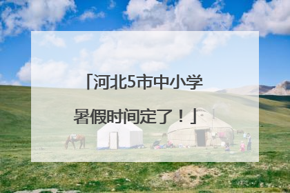 河北5市中小学暑假时间定了！