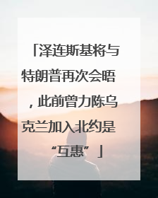 泽连斯基将与特朗普再次会晤，此前曾力陈乌克兰加入北约是“互惠”