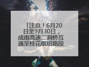 注意！6月20日至9月30日，成南高速二洞桥互通至桂花枢纽路段交通管制