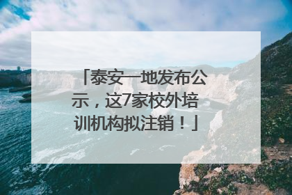 泰安一地发布公示，这7家校外培训机构拟注销！