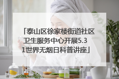 泰山区徐家楼街道社区卫生服务中心开展5.31世界无烟日科普讲座