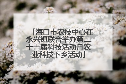 海口市农技中心在永兴镇联合举办第二十一届科技活动月农业科技下乡活动