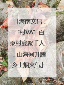 海南文昌：“村VA”百桌村宴聚千人，山海间升腾乡土烟火气