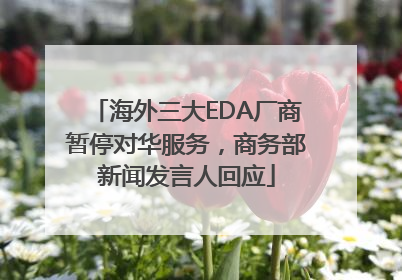 海外三大EDA厂商暂停对华服务，商务部新闻发言人回应