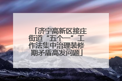 济宁高新区接庄街道“五个一”工作法集中治理装修期矛盾高发问题