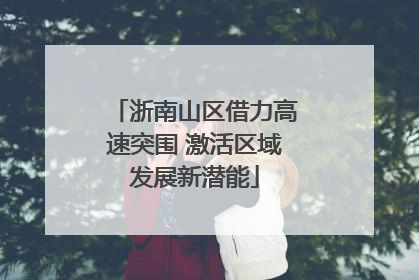 浙南山区借力高速突围 激活区域发展新潜能