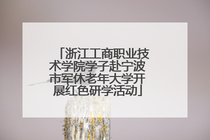 浙江工商职业技术学院学子赴宁波市军休老年大学开展红色研学活动