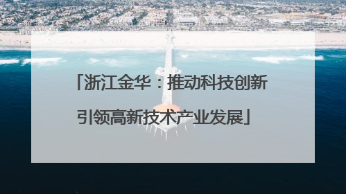 浙江金华：推动科技创新引领高新技术产业发展