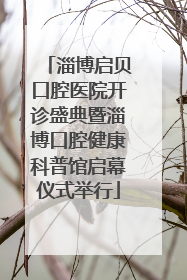 淄博启贝口腔医院开诊盛典暨淄博口腔健康科普馆启幕仪式举行