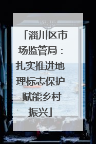 淄川区市场监管局：扎实推进地理标志保护 赋能乡村振兴