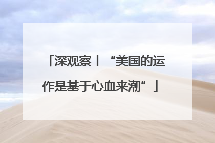 深观察丨“美国的运作是基于心血来潮”