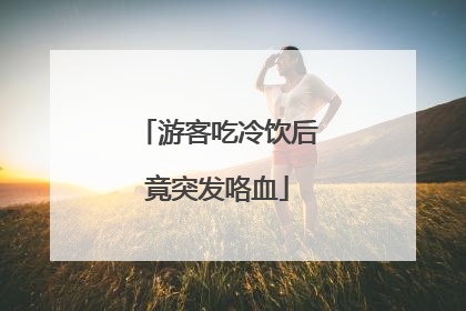 游客吃冷饮后竟突发咯血