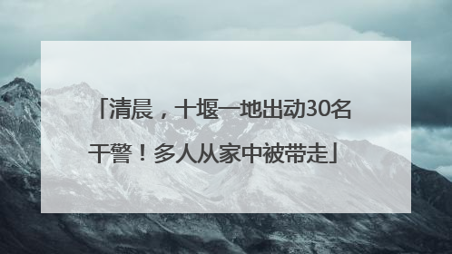 清晨，十堰一地出动30名干警！多人从家中被带走