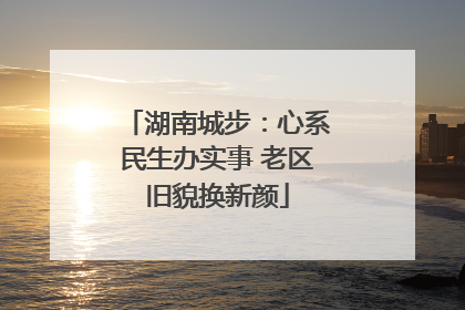 湖南城步：心系民生办实事 老区旧貌换新颜