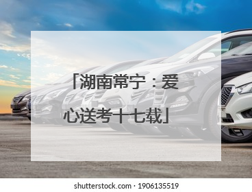 湖南常宁：爱心送考十七载