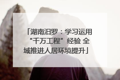 湖南汨罗：学习运用“千万工程”经验 全域推进人居环境提升