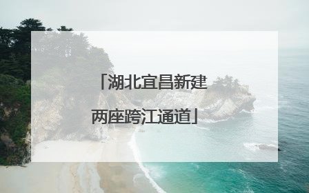 湖北宜昌新建两座跨江通道