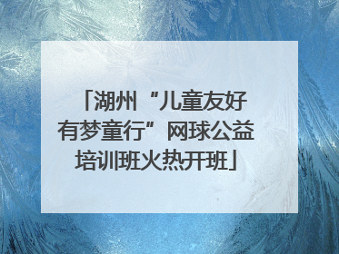 湖州“儿童友好 有梦童行”网球公益培训班火热开班