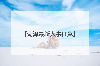 菏泽最新人事任免