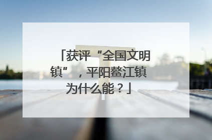 获评“全国文明镇”，平阳鳌江镇为什么能？