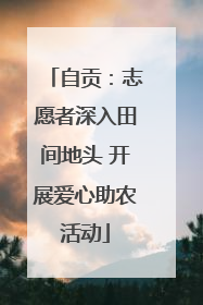 自贡：志愿者深入田间地头 开展爱心助农活动