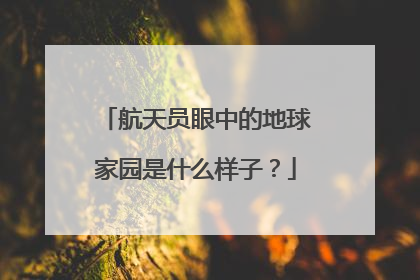 航天员眼中的地球家园是什么样子？