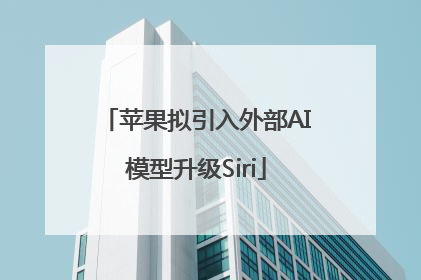 苹果拟引入外部AI模型升级Siri