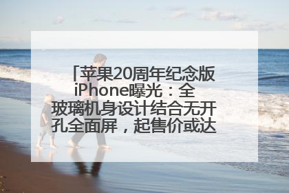 苹果20周年纪念版iPhone曝光：全玻璃机身设计结合无开孔全面屏，起售价或达1.45万人民币
