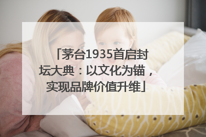 茅台1935首启封坛大典：以文化为锚，实现品牌价值升维