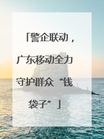 警企联动，广东移动全力守护群众“钱袋子”