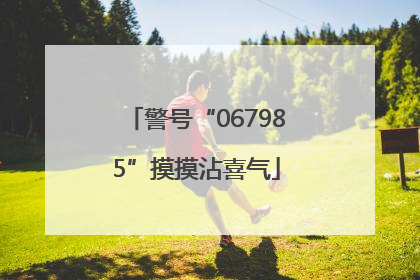 警号“067985”摸摸沾喜气