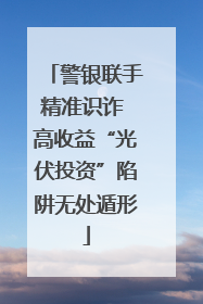 警银联手精准识诈 高收益“光伏投资”陷阱无处遁形