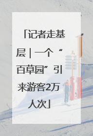 记者走基层｜一个“百草园”引来游客2万人次