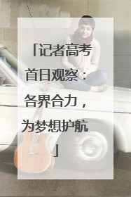 记者高考首日观察：各界合力，为梦想护航