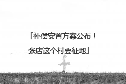 补偿安置方案公布！张店这个村要征地