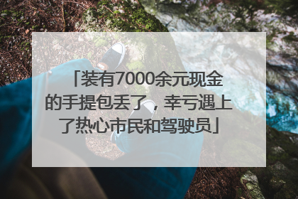 装有7000余元现金的手提包丢了，幸亏遇上了热心市民和驾驶员