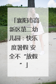 襄阳市高新区第二幼儿园：快乐度暑假 安全不“放假”